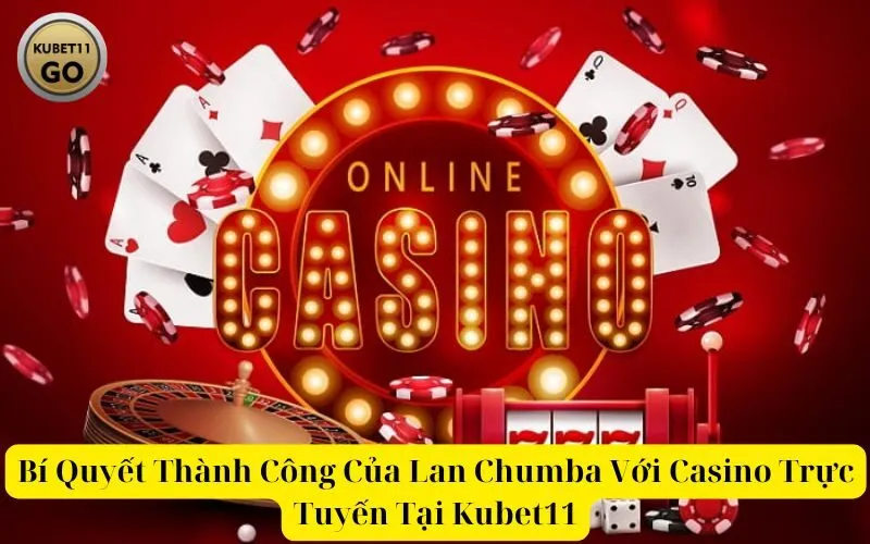 Bí Quyết Thành Công Của Lan Chumba Với Casino Trực Tuyến Tại Kubet11