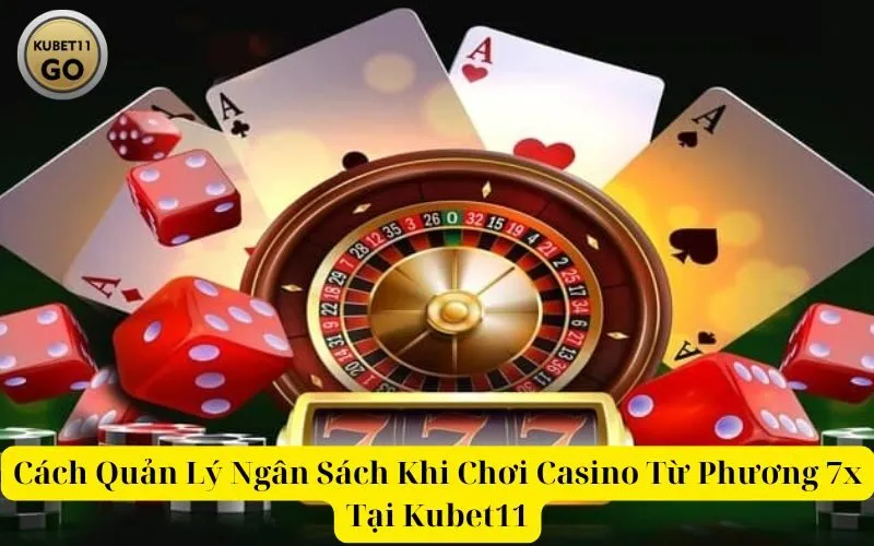 Cách Quản Lý Ngân Sách Khi Chơi Casino Từ Phương 7x Tại Kubet11