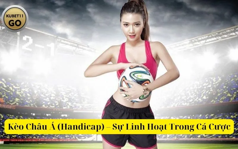 Kèo Châu Á (Handicap) – Sự Linh Hoạt Trong Cá Cược