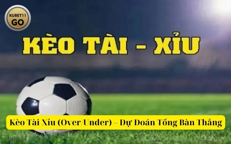 Kèo Tài Xỉu (OverUnder) – Dự Đoán Tổng Bàn Thắng