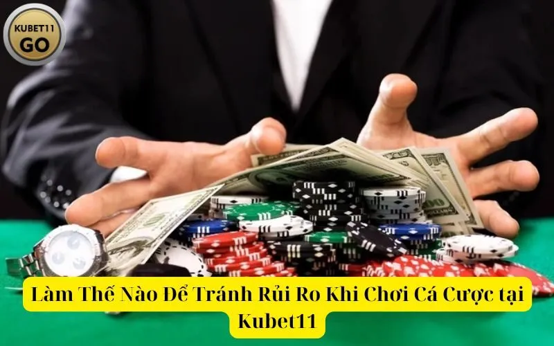 Làm Thế Nào Để Tránh Rủi Ro Khi Chơi Cá Cược tại Kubet11