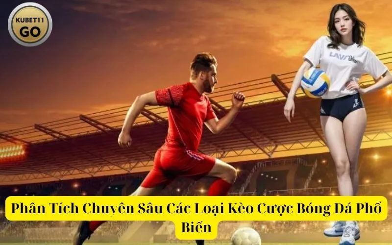 Phân Tích Chuyên Sâu Các Loại Kèo Cược Bóng Đá Phổ Biến kubet11