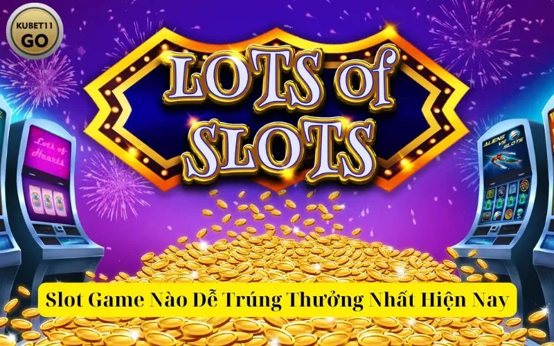 Slot Game Nào Dễ Trúng Thưởng Nhất Hiện Nay